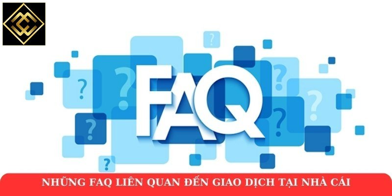 Những FAQ liên quan đến giao dịch tại nhà cái